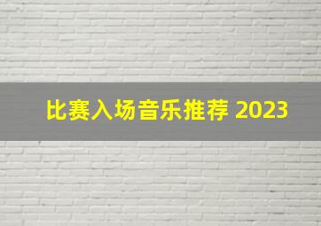 比赛入场音乐推荐 2023